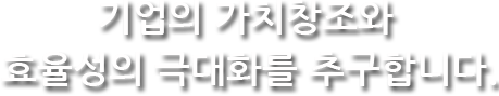 기업의 가치창조와 효율성의 극대화를 추구합니다. 유리 및 세라믹 같은 요업 제조 분야를 중심으로 관련기계, 신기술, 전기, 자동화에 대한 신기술보급 및 경영 또는 기술과 관련되 지적자산이나 인프라 구축
